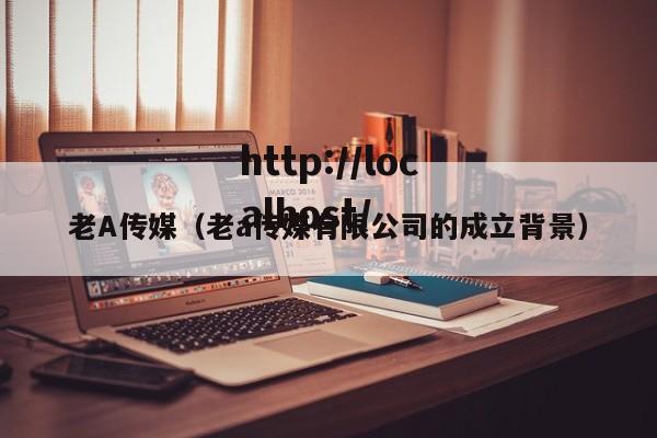 老A传媒（老a传媒有限公司的成立背景）